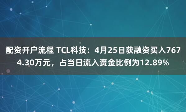 配资开户流程 TCL科技：4月25日获融资买入7674.30万元，占当日流入资金比例为12.89%