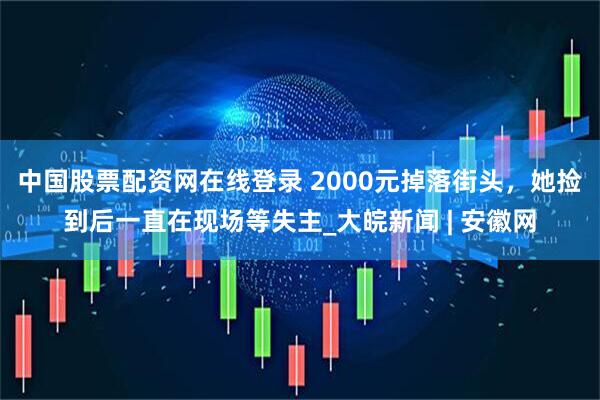 中国股票配资网在线登录 2000元掉落街头，她捡到后一直在现场等失主_大皖新闻 | 安徽网