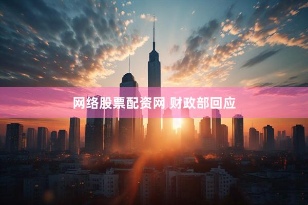 网络股票配资网 财政部回应