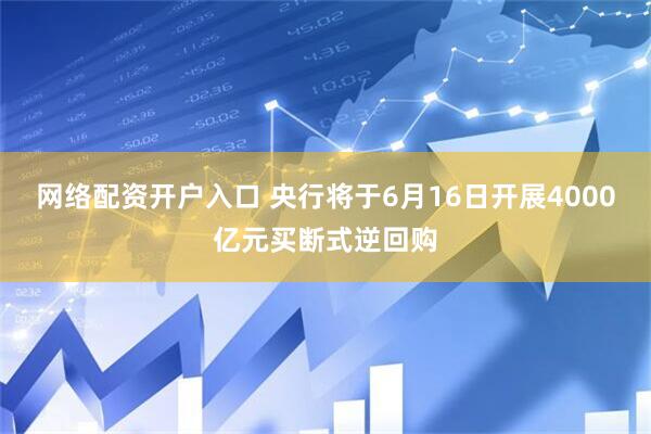 网络配资开户入口 央行将于6月16日开展4000亿元买断式逆回购