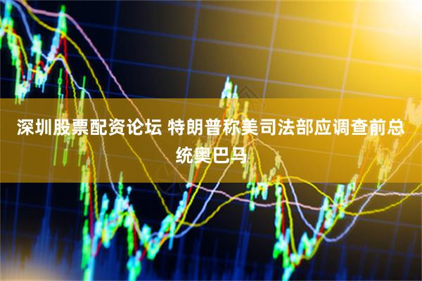 深圳股票配资论坛 特朗普称美司法部应调查前总统奥巴马