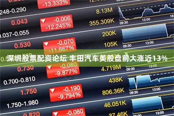 深圳股票配资论坛 丰田汽车美股盘前大涨近13%