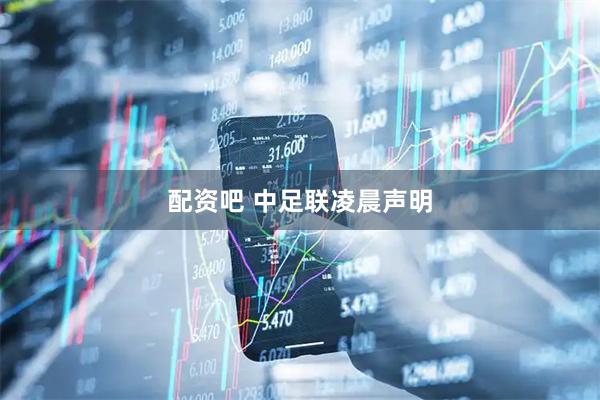 配资吧 中足联凌晨声明