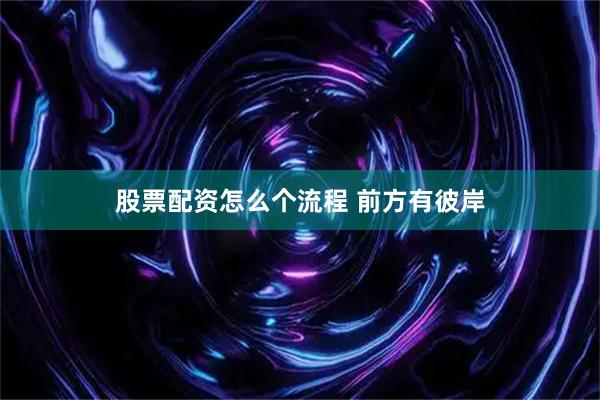 股票配资怎么个流程 前方有彼岸