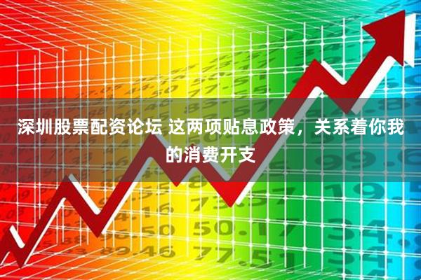 深圳股票配资论坛 这两项贴息政策，关系着你我的消费开支