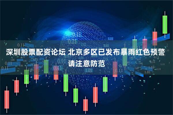 深圳股票配资论坛 北京多区已发布暴雨红色预警 请注意防范