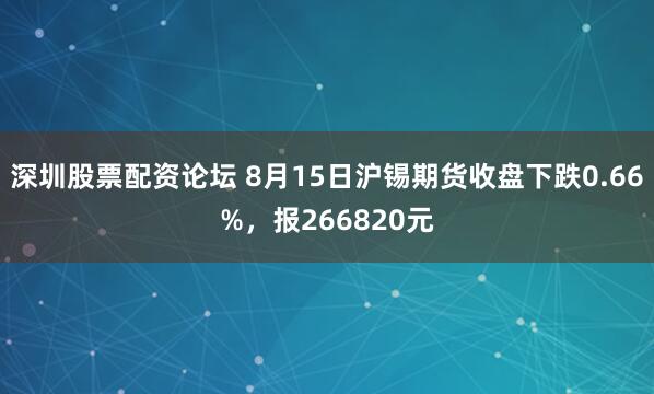 深圳股票配资论坛 8月15日沪锡期货收盘下跌0.66%，报266820元