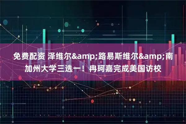 免费配资 泽维尔&路易斯维尔&南加州大学三选一！冉珂嘉完成美国访校