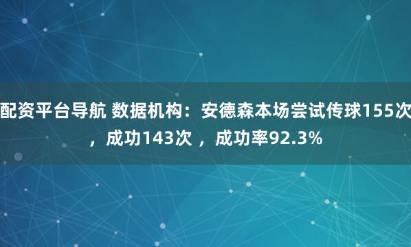 配资平台导航 数据机构：安德森本场尝试传球155次，成功143次 ，成功率92.3%