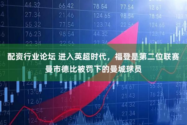 配资行业论坛 进入英超时代，福登是第二位联赛曼市德比被罚下的曼城球员